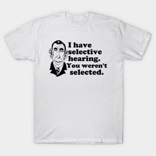 I Have Selective Hearing - You Weren't Selected T-Shirt